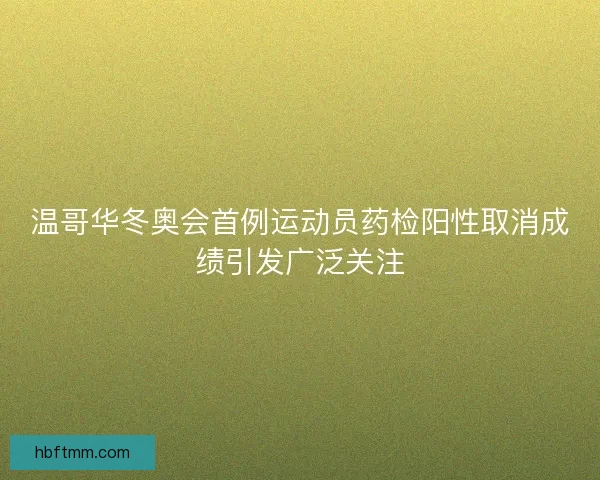 温哥华冬奥会首例运动员药检阳性取消成绩引发广泛关注